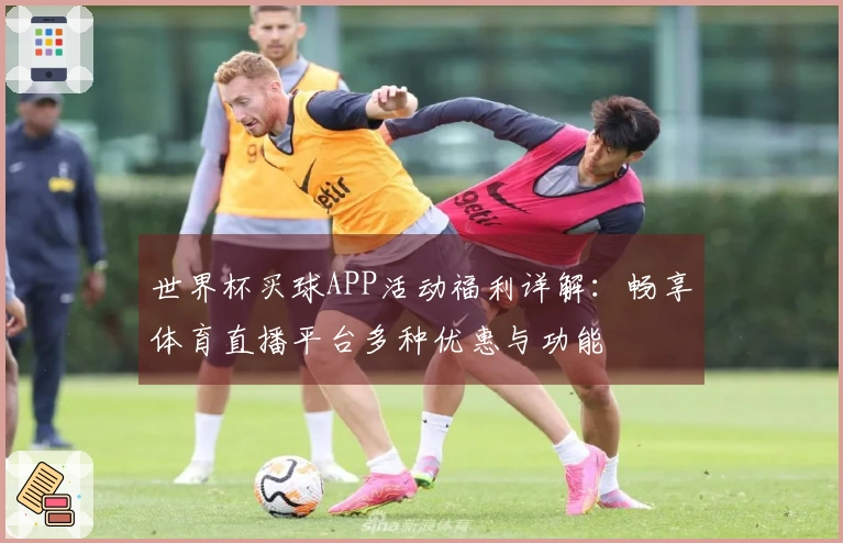 世界杯买球APP活动福利详解：畅享体育直播平台多种优惠与功能