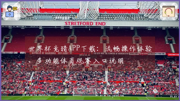 世界杯竞猜APP下载：流畅操作体验，多功能体育观赛入口说明