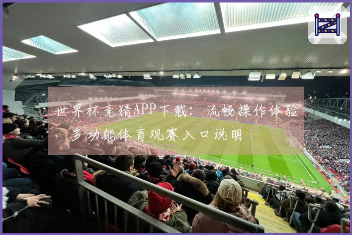 世界杯竞猜APP下载：流畅操作体验，多功能体育观赛入口说明