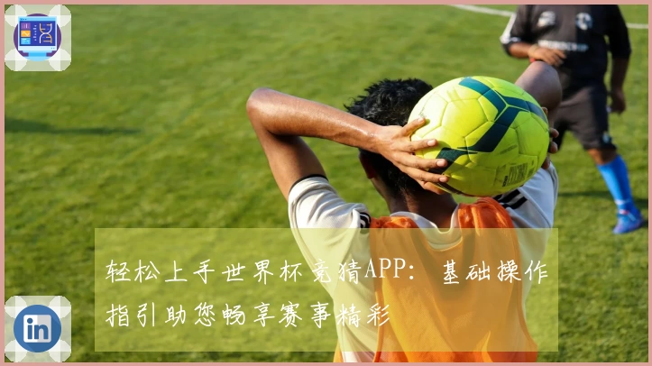 轻松上手世界杯竞猜APP：基础操作指引助您畅享赛事精彩