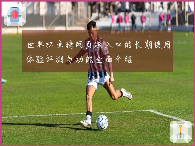 世界杯竞猜网页版入口的长期使用体验评测与功能全面介绍