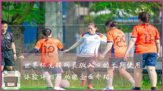 世界杯竞猜网页版入口的长期使用体验评测与功能全面介绍