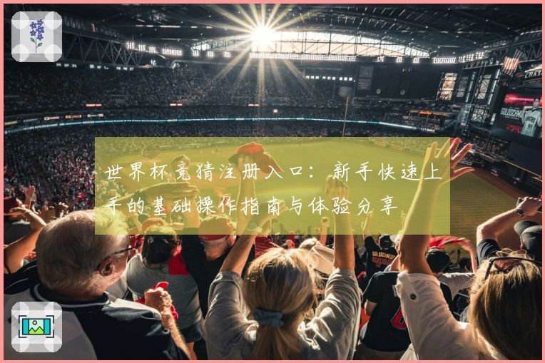 世界杯竞猜注册入口：新手快速上手的基础操作指南与体验分享