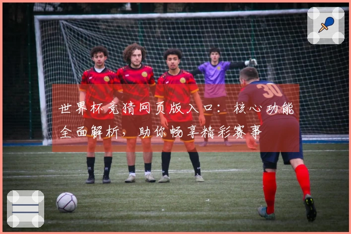 世界杯竞猜网页版入口：核心功能全面解析，助你畅享精彩赛事