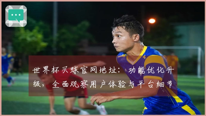 世界杯买球官网地址：功能优化升级，全面观察用户体验与平台细节