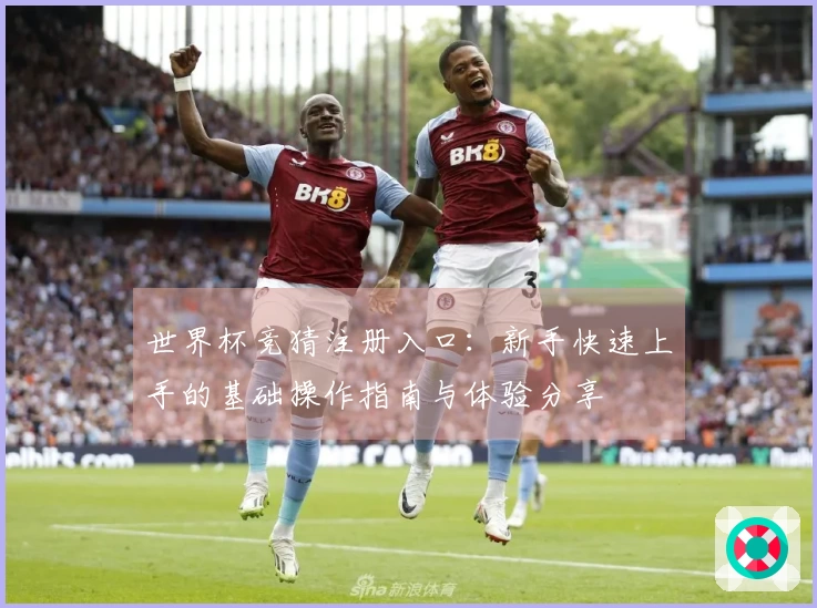 世界杯竞猜注册入口：新手快速上手的基础操作指南与体验分享