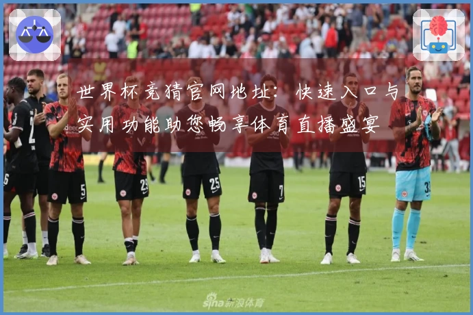 世界杯竞猜官网地址：快速入口与实用功能助您畅享体育直播盛宴